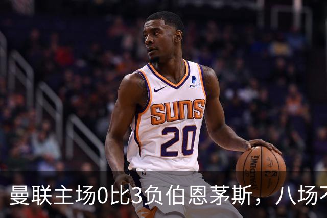 曼联主场0比3负伯恩茅斯，八场不胜跌至第16位