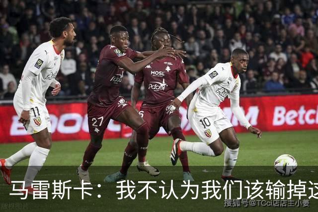 马雷斯卡：我不认为我们该输掉这场比赛，但输了就要继续前进