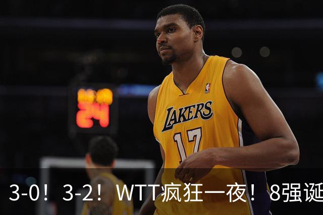 3-0！3-2！WTT疯狂一夜！8强诞生，孙颖莎涉险过关，王曼昱低迷